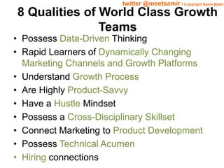 27 twitter @meetsamir / Copyright Samir Patel 
8 Qualities of World Class Growth 
Teams 
• Possess Data-Driven Thinking 
•...
