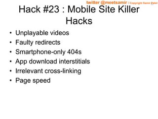 52 twitter @meetsamir / Copyright Samir Patel 
Hack #23 : Mobile Site Killer 
Hacks 
• Unplayable videos 
• Faulty redirec...