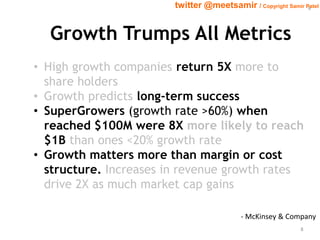 8 twitter @meetsamir / Copyright Samir Patel 
Growth Trumps All Metrics 
• High growth companies return 5X more to 
share ...