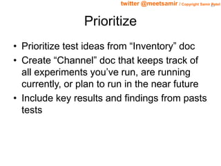 85 twitter @meetsamir / Copyright Samir Patel 
Prioritize 
• Prioritize test ideas from “Inventory” doc 
• Create “Channel...