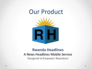 Our Product
Rwanda Headlines
A News Headlines Mobile Service
Designed to Empower Rwandans
 