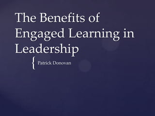 {
The Benefits of
Engaged Learning in
Leadership
Patrick Donovan
 