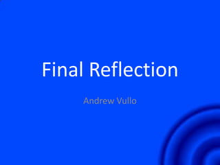 Final Reflection
Andrew Vullo

 