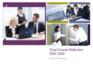 +
Final Course Reflection
ENC 3250
By Hunter VanderLey
 