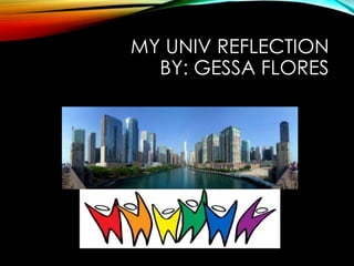 MY UNIV REFLECTION 
BY: GESSA FLORES 
 