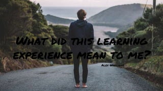 What did this learning
experience mean to me?
Alex Williams
 