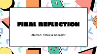 FINAL REFLECTION
Alumna: Patricia González
 
