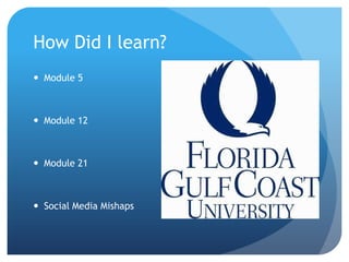 How Did I learn?
 Module 5

 Module 12

 Module 21

 Social Media Mishaps

 