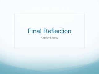 Final Reflection
Katelyn Brissey

 