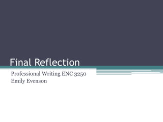 Final Reflection
Professional Writing ENC 3250
Emily Evenson
 
