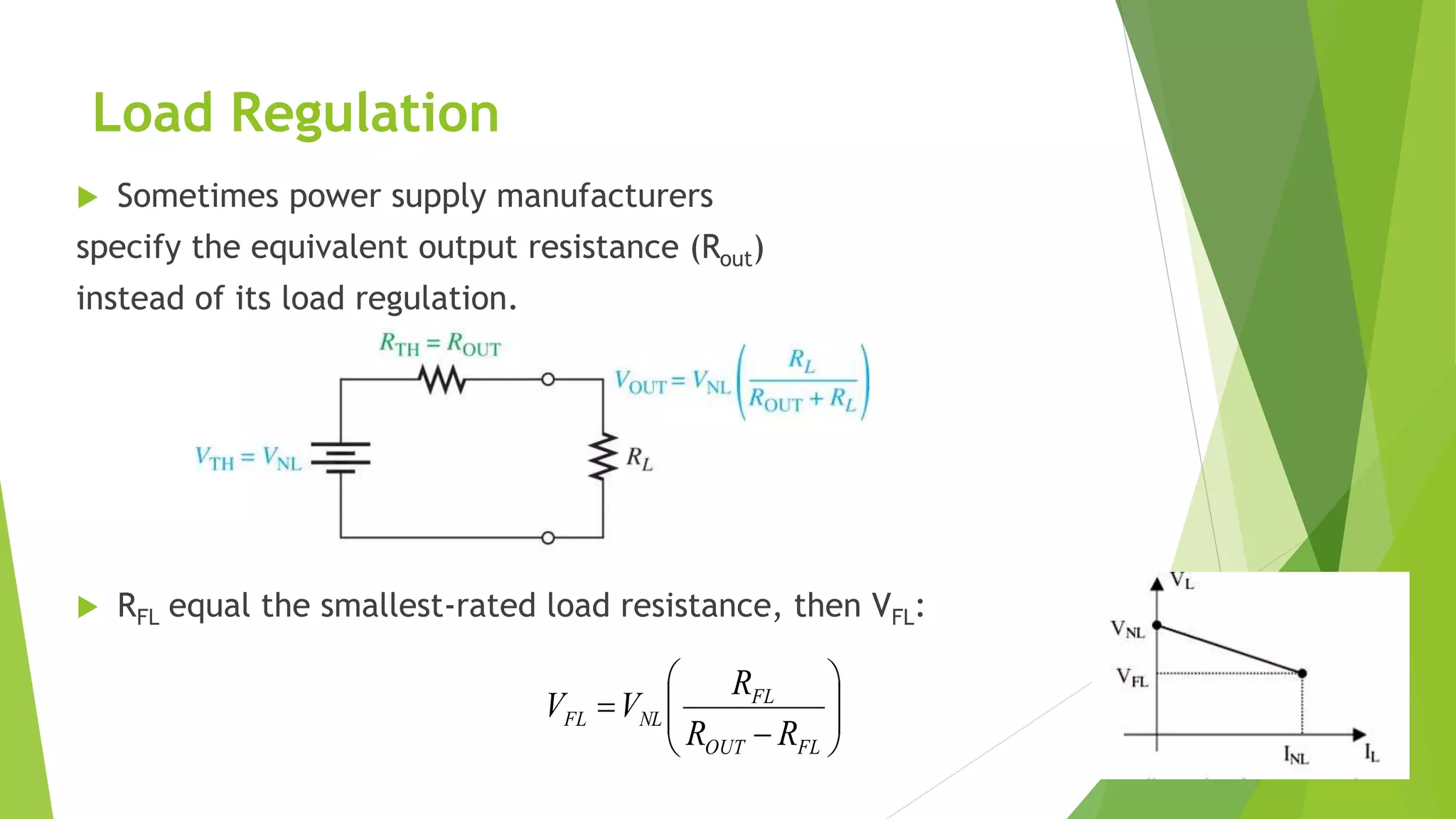 Load Regulation
 Sometimes power supply manufacturers
specify the equivalent output resistance (Rout)
instead of its load regulation.
 RFL equal the smallest-rated load resistance, then VFL:








FLOUT
FL
NLFL
RR
R
VV
 