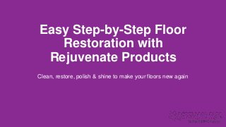 Easy Step-by-Step Floor
Restoration with
Rejuvenate Products
Clean, restore, polish & shine to make your floors new again
 