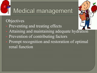 Objectives
 Preventing and treating effects
 Attaining and maintaining adequate hydration
 Prevention of contributing factors
 Prompt recognition and restoration of optimal
renal function
 