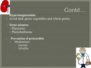  Hypermagnesemia
 Avoid dark green vegetables and whole grains.
 Treat seizures
• Phenytoin
• Phenobarbitone
 Prevention of pericarditis
• Medications
 steroids
 NSAIDs
 