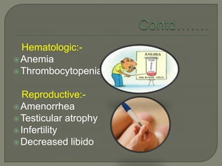 Hematologic:-
Anemia
Thrombocytopenia
Reproductive:-
Amenorrhea
Testicular atrophy
Infertility
Decreased libido
 