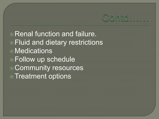 Renal function and failure.
Fluid and dietary restrictions
Medications
Follow up schedule
Community resources
Treatment options
 