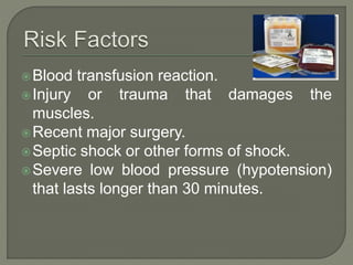 Blood transfusion reaction.
Injury or trauma that damages the
muscles.
Recent major surgery.
Septic shock or other forms of shock.
Severe low blood pressure (hypotension)
that lasts longer than 30 minutes.
 