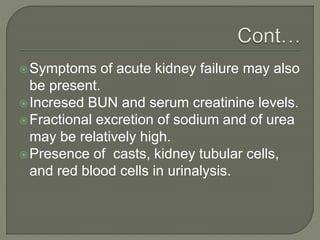 Symptoms of acute kidney failure may also
be present.
Incresed BUN and serum creatinine levels.
Fractional excretion of sodium and of urea
may be relatively high.
Presence of casts, kidney tubular cells,
and red blood cells in urinalysis.
 