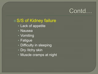 S/S of Kidney failure
• Lack of appetite
• Nausea
• Vomiting
• Fatigue
• Difficulty in sleeping
• Dry /itchy skin
• Muscle cramps at night
 