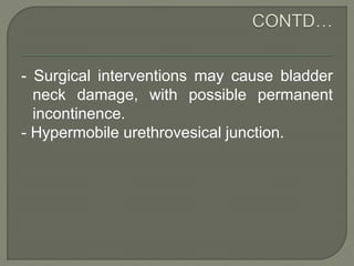 - Surgical interventions may cause bladder
neck damage, with possible permanent
incontinence.
- Hypermobile urethrovesical junction.
 