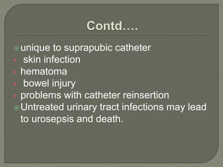 unique to suprapubic catheter
 skin infection
 hematoma
 bowel injury
 problems with catheter reinsertion
Untreated urinary tract infections may lead
to urosepsis and death.
 