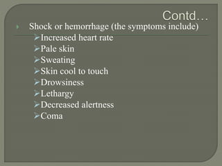  Shock or hemorrhage (the symptoms include)
Increased heart rate
Pale skin
Sweating
Skin cool to touch
Drowsiness
Lethargy
Decreased alertness
Coma
 