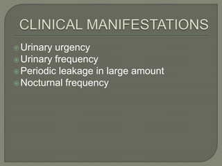 Urinary urgency
Urinary frequency
Periodic leakage in large amount
Nocturnal frequency
 