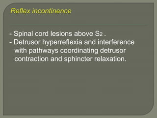 - Spinal cord lesions above S2 .
- Detrusor hyperreflexia and interference
with pathways coordinating detrusor
contraction and sphincter relaxation.
 