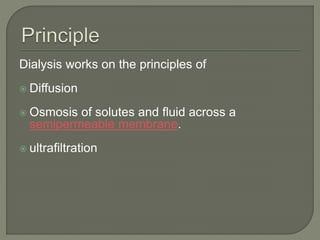 Dialysis works on the principles of
 Diffusion
 Osmosis of solutes and fluid across a
semipermeable membrane.
 ultrafiltration
 