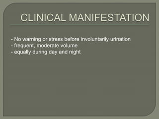 - No warning or stress before involuntarily urination
- frequent, moderate volume
- equally during day and night
 