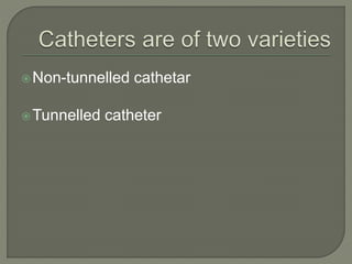Non-tunnelled cathetar
Tunnelled catheter
 