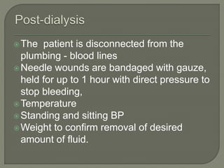 The patient is disconnected from the
plumbing - blood lines
Needle wounds are bandaged with gauze,
held for up to 1 hour with direct pressure to
stop bleeding,
Temperature
Standing and sitting BP
Weight to confirm removal of desired
amount of fluid.
 