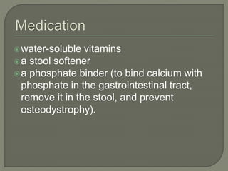 water-soluble vitamins
a stool softener
a phosphate binder (to bind calcium with
phosphate in the gastrointestinal tract,
remove it in the stool, and prevent
osteodystrophy).
 