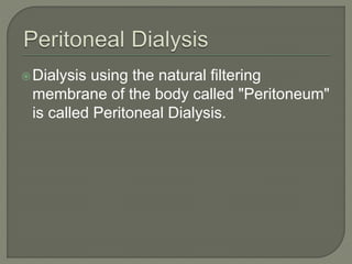 Dialysis using the natural filtering
membrane of the body called "Peritoneum"
is called Peritoneal Dialysis.
 