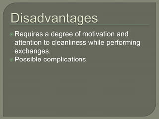Requires a degree of motivation and
attention to cleanliness while performing
exchanges.
Possible complications
 