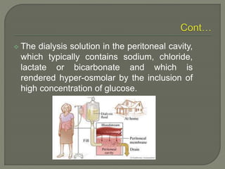  The dialysis solution in the peritoneal cavity,
which typically contains sodium, chloride,
lactate or bicarbonate and which is
rendered hyper-osmolar by the inclusion of
high concentration of glucose.
 