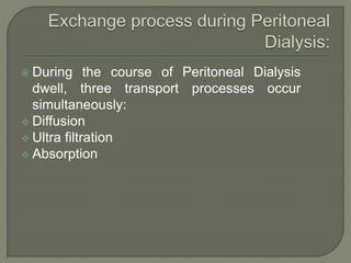  During the course of Peritoneal Dialysis
dwell, three transport processes occur
simultaneously:
 Diffusion
 Ultra filtration
 Absorption
 