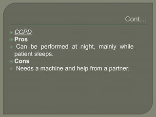  CCPD
 Pros
 Can be performed at night, mainly while
patient sleeps.
 Cons
 Needs a machine and help from a partner.
 