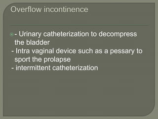- Urinary catheterization to decompress
the bladder
- Intra vaginal device such as a pessary to
sport the prolapse
- intermittent catheterization
 