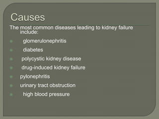 The most common diseases leading to kidney failure
include:
 glomerulonephritis
 diabetes
 polycystic kidney disease
 drug-induced kidney failure
 pylonephritis
 urinary tract obstruction
 high blood pressure
 