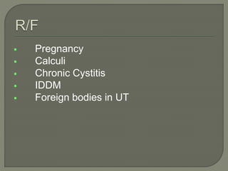  Pregnancy
 Calculi
 Chronic Cystitis
 IDDM
 Foreign bodies in UT
 
