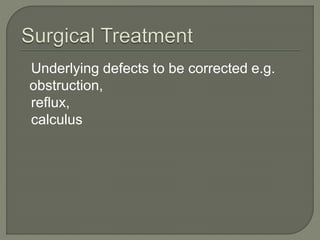 Underlying defects to be corrected e.g.
obstruction,
reflux,
calculus
 