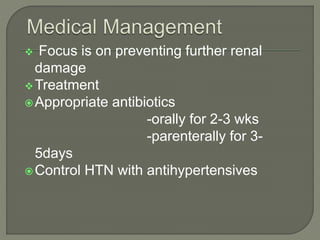  Focus is on preventing further renal
damage
Treatment
Appropriate antibiotics
-orally for 2-3 wks
-parenterally for 3-
5days
Control HTN with antihypertensives
 