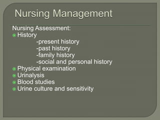 Nursing Assessment:
 History
-present history
-past history
-family history
-social and personal history
 Physical examination
 Urinalysis
 Blood studies
 Urine culture and sensitivity
 