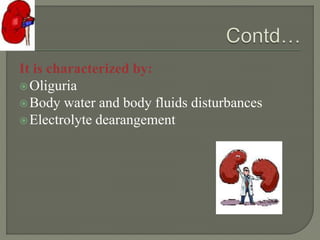 It is characterized by:
Oliguria
Body water and body fluids disturbances
Electrolyte dearangement
 