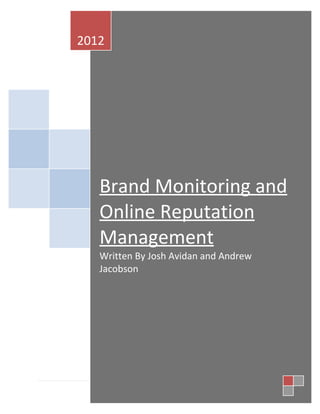 2012




   Brand Monitoring and
   Online Reputation
   Management
   Written By Josh Avidan and Andrew
   Jacobson




                                       1|Page
 
