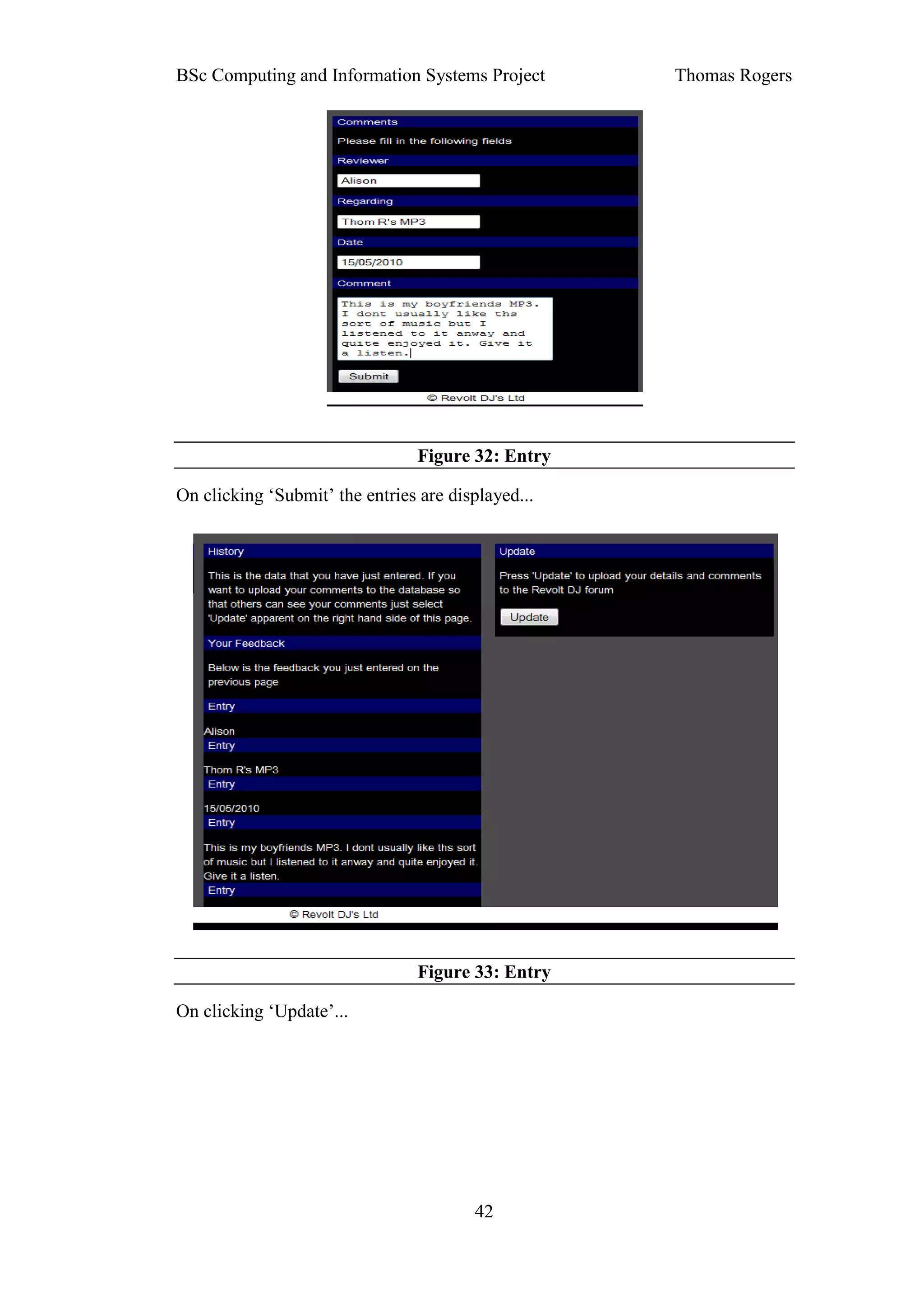 BSc Computing and Information Systems Project       Thomas Rogers




                                 Figure 32: Entry

On clicking ‘Submit’ the entries are displayed...




                                 Figure 33: Entry

On clicking ‘Update’...




                                        42
 