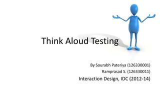 Think Aloud Testing

              By Sourabh Pateriya (126330001)
                    Ramprasad S. (126330011)
         Interaction Design, IDC (2012-14)
 