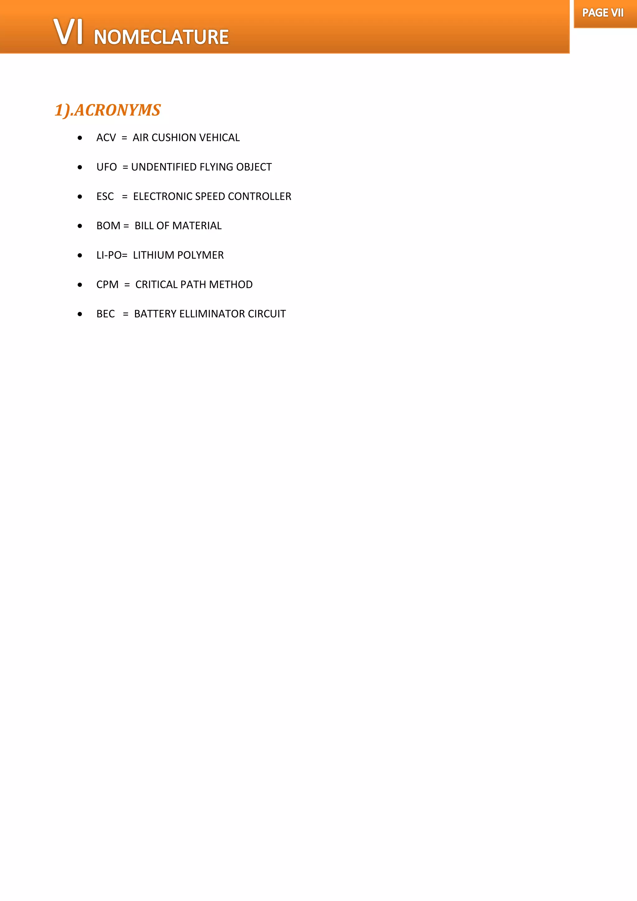 1).ACRONYMS
 ACV = AIR CUSHION VEHICAL
 UFO = UNDENTIFIED FLYING OBJECT
 ESC = ELECTRONIC SPEED CONTROLLER
 BOM = BILL OF MATERIAL
 LI-PO= LITHIUM POLYMER
 CPM = CRITICAL PATH METHOD
 BEC = BATTERY ELLIMINATOR CIRCUIT
 