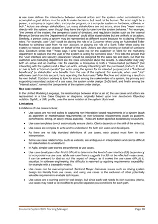 Insurance System With Tracking Manager Page 11
Customer (Policy Holder) - He or she can view details of the policies and they can also
calculate EMI, interest and pay premium as well as participate in discussion forum.
Company officials- The company officials generate policies and give responses to the
queries asked by users in the discussion forum.
Admin- He is responsible for approval of policies generated by company officials and also
updates information like new schemes policies etc.
Approve Policies
Update Information
calculate EMI
Calculate Interest
Pay Premium
Administrator
Customer
(from Actors)
Discussion Forum
Login
View Profile
View Details
Grant Loans
Generate Policies
Company
Officials
 